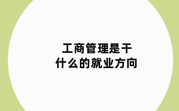 工商管理是干什么的就业方向