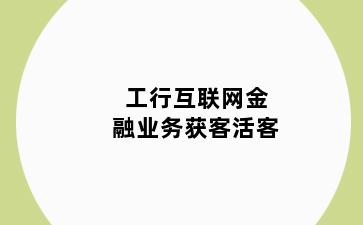 工行互联网金融业务获客活客