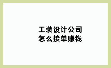 工装设计公司怎么接单赚钱