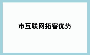 市互联网拓客优势