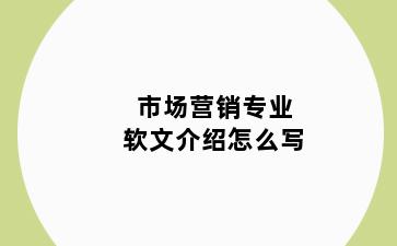 市场营销专业软文介绍怎么写