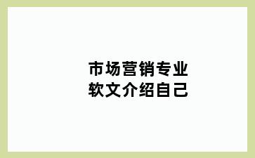 市场营销专业软文介绍自己