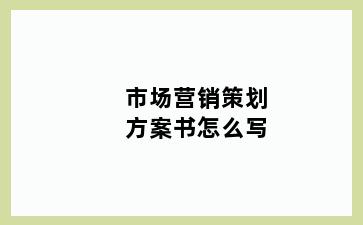 市场营销策划方案书怎么写