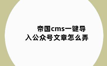 帝国cms一键导入公众号文章怎么弄