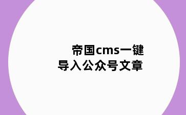 帝国cms一键导入公众号文章