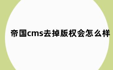 帝国cms去掉版权会怎么样