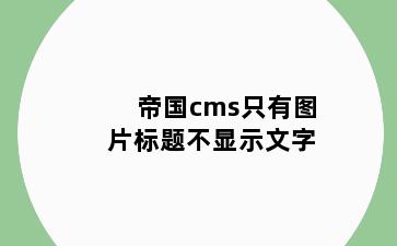 帝国cms只有图片标题不显示文字