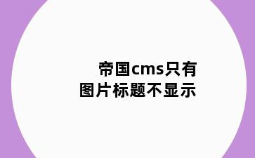 帝国cms只有图片标题不显示