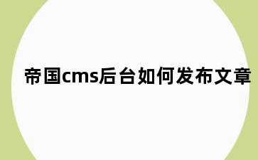 帝国cms后台如何发布文章