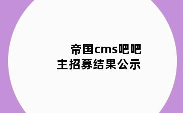 帝国cms吧吧主招募结果公示