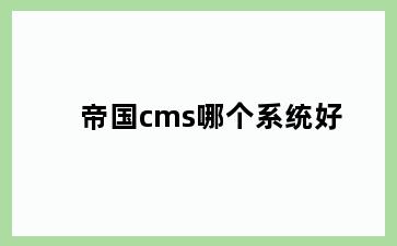 帝国cms哪个系统好