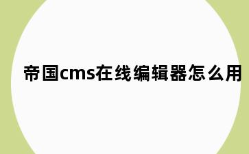 帝国cms在线编辑器怎么用