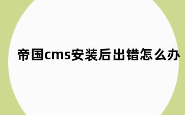 帝国cms安装后出错怎么办