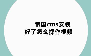 帝国cms安装好了怎么操作视频