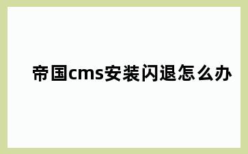 帝国cms安装闪退怎么办