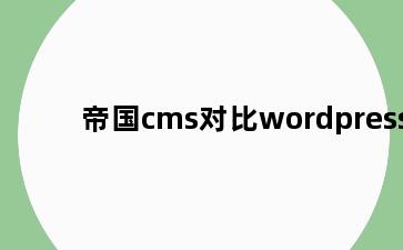 帝国cms对比wordpress