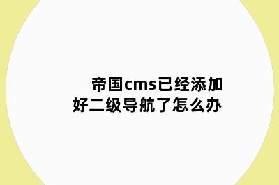 帝国cms已经添加好二级导航了怎么办