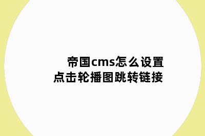 帝国cms怎么设置点击轮播图跳转链接