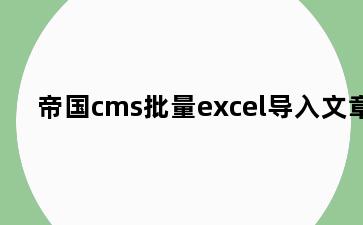 帝国cms批量excel导入文章