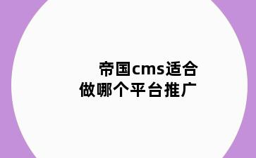 帝国cms适合做哪个平台推广