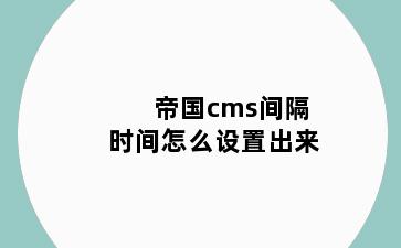 帝国cms间隔时间怎么设置出来