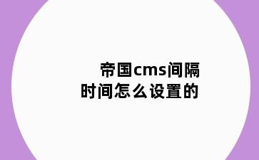 帝国cms间隔时间怎么设置的