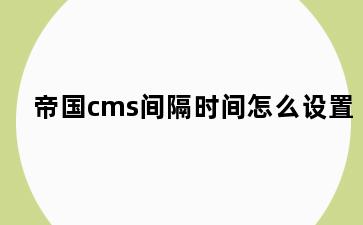 帝国cms间隔时间怎么设置