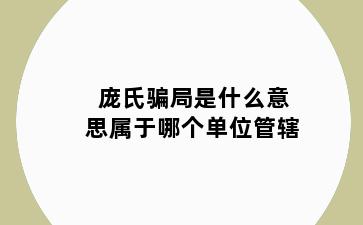 庞氏骗局是什么意思属于哪个单位管辖