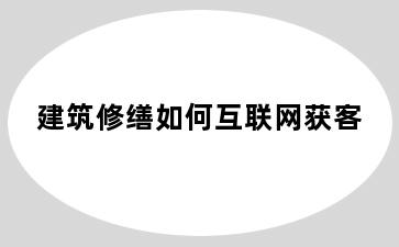 建筑修缮如何互联网获客