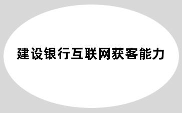 建设银行互联网获客能力