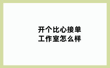 开个比心接单工作室怎么样