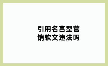 引用名言型营销软文违法吗