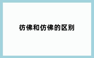 彷佛和仿佛的区别