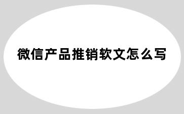 微信产品推销软文怎么写