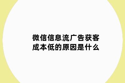 微信信息流广告获客成本低的原因是什么