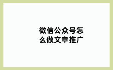 微信公众号怎么做文章推广