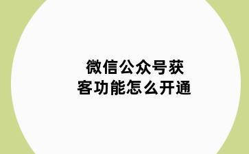 微信公众号获客功能怎么开通