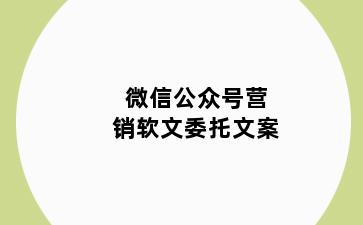 微信公众号营销软文委托文案