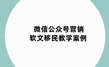 微信公众号营销软文移民教学案例