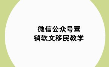 微信公众号营销软文移民教学