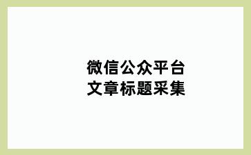 微信公众平台文章标题采集