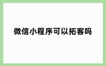 微信小程序可以拓客吗