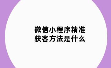 微信小程序精准获客方法是什么