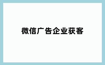 微信广告企业获客