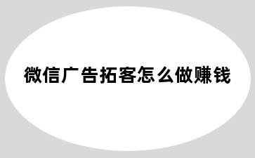 微信广告拓客怎么做赚钱