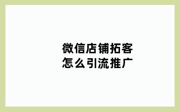 微信店铺拓客怎么引流推广