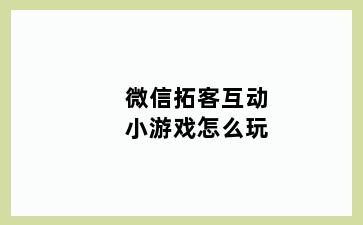 微信拓客互动小游戏怎么玩