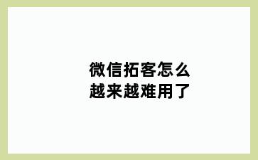 微信拓客怎么越来越难用了