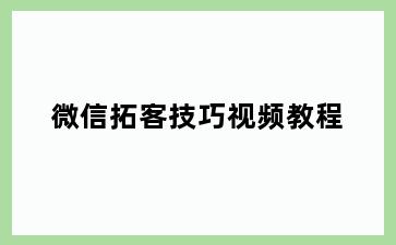 微信拓客技巧视频教程