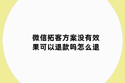 微信拓客方案没有效果可以退款吗怎么退